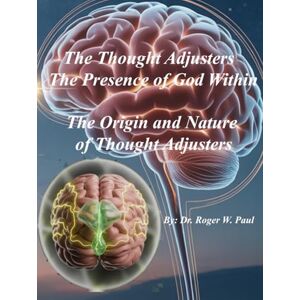 Paul, Dr. Roger W. The Thought Adjusters The Presence of God Within: The Origin and Nature of Thought Adjusters Paul, Dr. Roger W. The Thought Adjusters The Presence of God Within: The Origin and Nature of Thought Adjusters