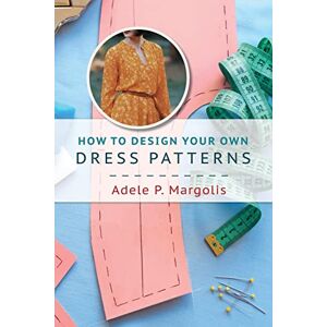 Margolis, Adele P How to Design Your Own Dress Patterns: A primer in pattern making for women who like to sew Margolis, Adele P How to Design Your Own Dress Patterns: A primer in pattern making for women who like to sew