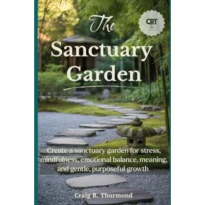 THURMOND, CRAIG R The Sanctuary Garden: Create a sanctuary garden for stress relief, mindfulness, emotional balance, personal meaning, and gentle, purposeful growth THURMOND, CRAIG R The Sanctuary Garden: Create a sanctuary garden for stress relief, mindfulness, emotional balance, personal meaning, and gentle, purposeful growth