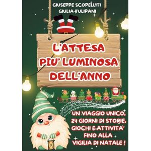 Scopelliti, Giuseppe L'ATTESA PIU' LUMINOSA DELL'ANNO: Un viaggio unico, 24 giorni di storie, giochi e attività fino alla vigilia di natale! Scopelliti, Giuseppe L'ATTESA PIU' LUMINOSA DELL'ANNO: Un viaggio unico, 24 giorni di storie, giochi e attività fino alla vigilia di natale!