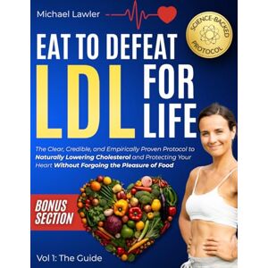 Lawler, Michael Eat to Defeat LDL for Life: The Clear, Credible, and Empirically Proven Protocol to Naturally Lowering Cholesterol and Protecting Your Heart Without Forgoing the Pleasure of Food- Vol 1: The Guide Lawler, Michael Eat to Defeat LDL for Life: The Clear, Credible, and Empirically Proven Protocol to Naturally Lowering Cholesterol and Protecting Your Heart Without Forgoing the Pleasure of Food- Vol 1: The Guide