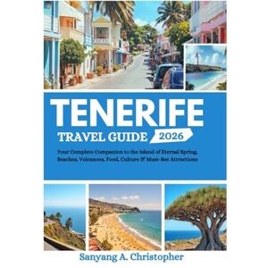 Christopher, Sanyang A. TENERIFE TRAVEL GUIDE 2026: Your Complete Companion to the Island of Eternal Spring, Beaches, Volcanoes, Food, Culture & Must-See Attractions Christopher, Sanyang A. TENERIFE TRAVEL GUIDE 2026: Your Complete Companion to the Island of Eternal Spring, Beaches, Volcanoes, Food, Culture & Must-See Attractions