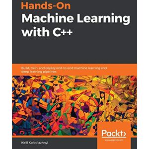 Kolodiazhnyi, Kirill Hands-On Machine Learning with C++: Build, train, and deploy end-to-end machine learning and deep learning pipelines Kolodiazhnyi, Kirill Hands-On Machine Learning with C++: Build, train, and deploy end-to-end machine learning and deep learning pipelines