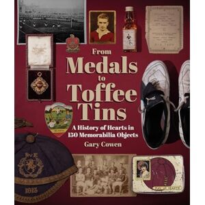 Gary Cowen From Medals to Toffee Tins: A History of Hearts in 150 Memorabilia Objects Gary Cowen From Medals to Toffee Tins: A History of Hearts in 150 Memorabilia Objects