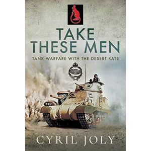 Joly, Cyril Take These Men: Tank Warfare with the Desert Rats Joly, Cyril Take These Men: Tank Warfare with the Desert Rats