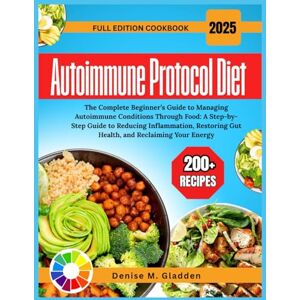 Gladden, Denise M. Autoimmune Protocol Diet 2025: The Complete Beginner’s Guide to Managing Autoimmune Conditions Through Food: A Step-by-Step Guide to Reducing ... Gut Health, and Reclaiming Your Energy Gladden, Denise M. Autoimmune Protocol Diet 2025: The Complete Beginner’s Guide to Managing Autoimmune Conditions Through Food: A Step-by-Step Guide to Reducing ... Gut Health, and Reclaiming Your Energy