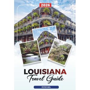 Neil, Peter LOUISIANA TRAVEL GUIDE 2026: New Orleans, Jazz, Mardi Gras, Cajun Cuisine, Swamp Tours, Plantations & Festivals Neil, Peter LOUISIANA TRAVEL GUIDE 2026: New Orleans, Jazz, Mardi Gras, Cajun Cuisine, Swamp Tours, Plantations & Festivals