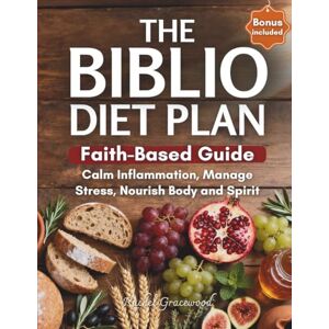 Gracewood, Rachel The Biblio Diet Plan: A Complete Faith-based Guide to Calm Inflammation, Manage Stress and Nourish Body and Spirit—with Practical Recipes, Intermittent Fasting and Biblical Wisdom Gracewood, Rachel The Biblio Diet Plan: A Complete Faith-based Guide to Calm Inflammation, Manage Stress and Nourish Body and Spirit—with Practical Recipes, Intermittent Fasting and Biblical Wisdom