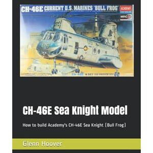 CH-46E Sea Knight Model: How to build Academy's CH-46E Sea Knight (Bull Frog) (A Glenn Hoover Model Build Instruction Series Grayscale Interior) CH-46E Sea Knight Model: How to build Academy's CH-46E Sea Knight (Bull Frog) (A Glenn Hoover Model Build Instruction Series Grayscale Interior)