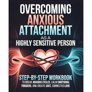 E. Dawson, Claire Overcoming Anxious Attachment as a Highly Sensitive Person: A Step-by-Step Workbook to Break Anxious Cycles, Calm Emotional Triggers, and Create Safe, Connected Love—Without Changing Who You Are E. Dawson, Claire Overcoming Anxious Attachment as a Highly Sensitive Person: A Step-by-Step Workbook to Break Anxious Cycles, Calm Emotional Triggers, and Create Safe, Connected Love—Without Changing Who You Are