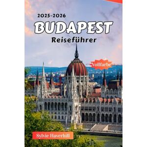 Haverhill, Sylvie Budapest Reiseführer 2025–2026: Historische Sehenswürdigkeiten, Donaukreuzfahrten, ikonische Brücken, Kaffeehäuser, Nachtleben und wichtige Reisetipps Haverhill, Sylvie Budapest Reiseführer 2025–2026: Historische Sehenswürdigkeiten, Donaukreuzfahrten, ikonische Brücken, Kaffeehäuser, Nachtleben und wichtige Reisetipps