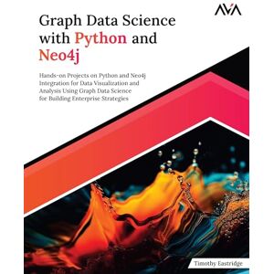 Eastridge, Timothy Graph Data Science with Python and Neo4j: Hands-on Projects on Python and Neo4j Integration for Data Visualization and Analysis Using Graph Data ... Enterprise Strategies (English Edition) Eastridge, Timothy Graph Data Science with Python and Neo4j: Hands-on Projects on Python and Neo4j Integration for Data Visualization and Analysis Using Graph Data ... Enterprise Strategies (English Edition)