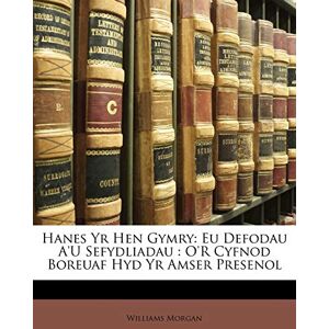 Morgan, Williams Hanes Yr Hen Gymry: Eu Defodau A'u Sefydliadau: O'r Cyfnod Boreuaf Hyd Yr Amser Presenol Morgan, Williams Hanes Yr Hen Gymry: Eu Defodau A'u Sefydliadau: O'r Cyfnod Boreuaf Hyd Yr Amser Presenol