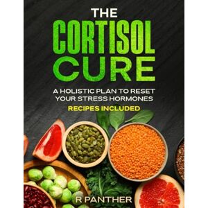 Panther, R The Cortisol Cure: A Holistic Plan to Reset Your Stress Hormones: A Practical Guide to Lowering Cortisol, Reducing Stress, and Reclaiming Your Energy Panther, R The Cortisol Cure: A Holistic Plan to Reset Your Stress Hormones: A Practical Guide to Lowering Cortisol, Reducing Stress, and Reclaiming Your Energy