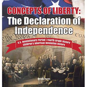 Universal Politics Concepts of Liberty: The Declaration of Independence U.S. Revolutionary Period Fourth Grade History Children's American Revolution History Universal Politics Concepts of Liberty: The Declaration of Independence U.S. Revolutionary Period Fourth Grade History Children's American Revolution History