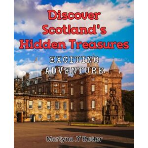 .Y Butler, Martyna Discover Scotland's Hidden Treasures: Exciting Adventure: Uncovering Scotland's Thrilling Secrets: A Journey for the Adventurous Traveler .Y Butler, Martyna Discover Scotland's Hidden Treasures: Exciting Adventure: Uncovering Scotland's Thrilling Secrets: A Journey for the Adventurous Traveler