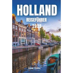 Terra, Zane HOLLAND REISEFÜHRER 2025: Der ultimative Leitfaden zu Kunst, Geschichte und Landschaften Terra, Zane HOLLAND REISEFÜHRER 2025: Der ultimative Leitfaden zu Kunst, Geschichte und Landschaften