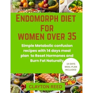 Reed, Clayton ENDOMORPH DIET FOR WOMEN OVER 35: Simple Metabolic Confusion Recipes with 14 Days Meal Plan to Reset Hormones and Burn Fat Naturally Reed, Clayton ENDOMORPH DIET FOR WOMEN OVER 35: Simple Metabolic Confusion Recipes with 14 Days Meal Plan to Reset Hormones and Burn Fat Naturally
