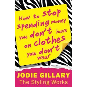 Gillary, Jodie How to Stop Spending Money You Don't Have on Clothes You Don't Wear Gillary, Jodie How to Stop Spending Money You Don't Have on Clothes You Don't Wear