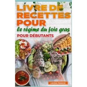 Francis, Lavena LIVRE DE RECETTES POUR LE RÉGIME DU FOIE GRAS POUR DÉBUTANTS: Le guide complet des recettes simples, des menus équilibrés et d'une cuisine saine pour la stéatose hépatique Francis, Lavena LIVRE DE RECETTES POUR LE RÉGIME DU FOIE GRAS POUR DÉBUTANTS: Le guide complet des recettes simples, des menus équilibrés et d'une cuisine saine pour la stéatose hépatique