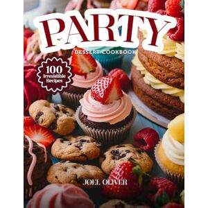 OLIVER, JOEL PARTY DESSERT COOKBOOK: Mouthwatering Party Dessert Recipes: From Crowd-Pleasing Classics to Creative Showstoppers—Fun, Easy Treats for Every Skill ... Celebration (DESSERTS COOKBOOK FOR EVERYONE) OLIVER, JOEL PARTY DESSERT COOKBOOK: Mouthwatering Party Dessert Recipes: From Crowd-Pleasing Classics to Creative Showstoppers—Fun, Easy Treats for Every Skill ... Celebration (DESSERTS COOKBOOK FOR EVERYONE)