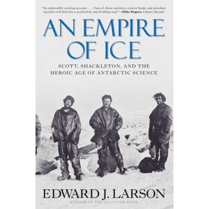 Larson, Edward An Empire of Ice: Scott, Shackleton, and the Heroic Age of Antarctic Science Larson, Edward An Empire of Ice: Scott, Shackleton, and the Heroic Age of Antarctic Science