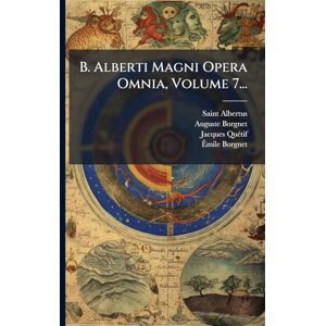 (Magnus), Saint Albertus B. Alberti Magni Opera Omnia, Volume 7... (Magnus), Saint Albertus B. Alberti Magni Opera Omnia, Volume 7...
