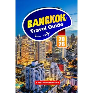 Morgan, Alexander Bangkok Travel Guide 2026: Explore Temples, Street Food, Night Markets, Local Culture, and Must-See Attractions in Thailand’s Capital City in Southeast Asia Morgan, Alexander Bangkok Travel Guide 2026: Explore Temples, Street Food, Night Markets, Local Culture, and Must-See Attractions in Thailand’s Capital City in Southeast Asia