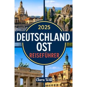 Will, Clara 2025 DEUTSCHLAND OST REISEFÜHRER: Ihr ultimativer Begleiter, um Berlin, Sachsen, Thüringen, Brandenburg und darüber hinaus zu erkunden Will, Clara 2025 DEUTSCHLAND OST REISEFÜHRER: Ihr ultimativer Begleiter, um Berlin, Sachsen, Thüringen, Brandenburg und darüber hinaus zu erkunden