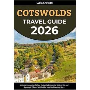 Knutson, Lydia Cotswolds Travel Guide 2026: Ultimate Companion To Tour England’s Enchanting Rolling Hills And Storybook Villages With Insider Insights, Maps And More ... TRAVEL COMPANIONS TO EXPLORE WITH IN 2026) Knutson, Lydia Cotswolds Travel Guide 2026: Ultimate Companion To Tour England’s Enchanting Rolling Hills And Storybook Villages With Insider Insights, Maps And More ... TRAVEL COMPANIONS TO EXPLORE WITH IN 2026)