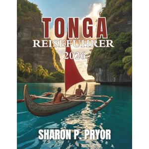 P. PRYOR, SHARON TONGA REISEFÜHRER 2026: Entfliehen Sie in das letzte wahre polynesische Königreich – Entdecken Sie versteckte Strände, lebendige Kultur und authentische Abenteuer auf Tongas unberührten Inseln P. PRYOR, SHARON TONGA REISEFÜHRER 2026: Entfliehen Sie in das letzte wahre polynesische Königreich – Entdecken Sie versteckte Strände, lebendige Kultur und authentische Abenteuer auf Tongas unberührten Inseln