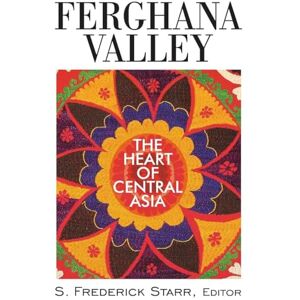 Starr, S. Frederick Ferghana Valley: The Heart of Central Asia (Studies of Central Asia and the Caucasus) Starr, S. Frederick Ferghana Valley: The Heart of Central Asia (Studies of Central Asia and the Caucasus)