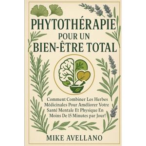 Avellano, Mike LA PHYTOTHÉRAPIE POUR UN BIEN-ÊTRE TOTAL: Comment combiner les herbes médicinales pour améliorer votre santé mentale et physique en moins de 15 minutes par jour !: 9 (herboristerie) Avellano, Mike LA PHYTOTHÉRAPIE POUR UN BIEN-ÊTRE TOTAL: Comment combiner les herbes médicinales pour améliorer votre santé mentale et physique en moins de 15 minutes par jour !: 9 (herboristerie)