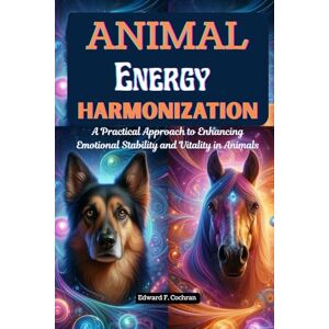 Cochran, Edward Animal Energy Harmonization: A Practical Approach to Enhancing Emotional Stability and Vitality in Animals Cochran, Edward Animal Energy Harmonization: A Practical Approach to Enhancing Emotional Stability and Vitality in Animals