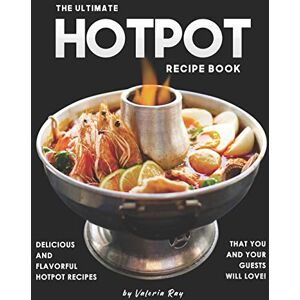 Ray, Valeria The Ultimate Hotpot Recipe Book: Delicious and Flavorful Hotpot Recipes That You and Your Guests Will Love! Ray, Valeria The Ultimate Hotpot Recipe Book: Delicious and Flavorful Hotpot Recipes That You and Your Guests Will Love!