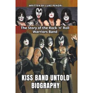 PENDRI, LUKE KISS BAND UNTOLD BIOGRAPHY: The Story of the Rock 'n' Roll Warriors Band PENDRI, LUKE KISS BAND UNTOLD BIOGRAPHY: The Story of the Rock 'n' Roll Warriors Band