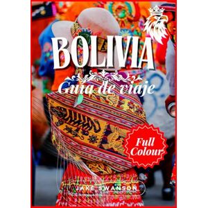 Swanson, Jake Guía de Viajes de Bolivia 2025: Bolivia a Todo Color: Con Consejos Esenciales, Listas de Equipaje para la Alta Montaña y Lugares Imprescindibles ... on a budget with real-time tips and maps) Swanson, Jake Guía de Viajes de Bolivia 2025: Bolivia a Todo Color: Con Consejos Esenciales, Listas de Equipaje para la Alta Montaña y Lugares Imprescindibles ... on a budget with real-time tips and maps)