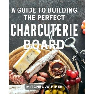 W Piper, Mitchel . A Guide To Building The Perfect Charcuterie Board: The Ultimate Handbook for Crafting Sensational Charcuterie Platters A Thoughtful Gift for Food Enthusiasts. W Piper, Mitchel . A Guide To Building The Perfect Charcuterie Board: The Ultimate Handbook for Crafting Sensational Charcuterie Platters A Thoughtful Gift for Food Enthusiasts.