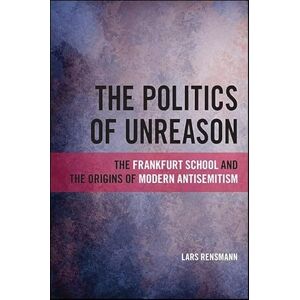 Rensmann, Lars The Politics of Unreason: The Frankfurt School and the Origins of Modern Antisemitism (SUNY series, Philosophy and Race) Rensmann, Lars The Politics of Unreason: The Frankfurt School and the Origins of Modern Antisemitism (SUNY series, Philosophy and Race)