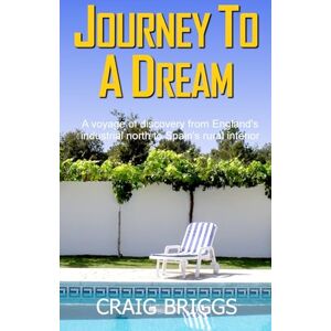 Briggs, Craig Journey To A Dream: A voyage of discovery from England's industrial north to Spain's rural interior: 1 (The Journey) Briggs, Craig Journey To A Dream: A voyage of discovery from England's industrial north to Spain's rural interior: 1 (The Journey)
