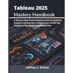 Echols, Jeffrey C Tableau 2025 Mastery Handbook: A Step-by-Step Visual Analytics Guide for Students, Analysts, and Business Professionals to Build Job-Ready Dashboards ... 11 (embedded system, Programming Systems) Echols, Jeffrey C Tableau 2025 Mastery Handbook: A Step-by-Step Visual Analytics Guide for Students, Analysts, and Business Professionals to Build Job-Ready Dashboards ... 11 (embedded system, Programming Systems)