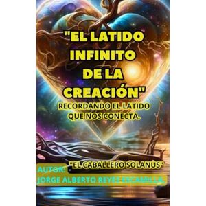 Reyes Escamilla EL, Jorge Alberto EL LATIDO INFINITO DE LA CREACIÓN": RECORDANDO EL LATIDO QUE NOS CONECTA. Reyes Escamilla EL, Jorge Alberto EL LATIDO INFINITO DE LA CREACIÓN": RECORDANDO EL LATIDO QUE NOS CONECTA.
