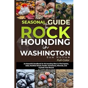Holloway, Sam Seasonal Guide To Rockhounding In Washington (FULL-COLOR): An Essential Handbook for 50 Amazing Sites to Find Agates, Jade, Petrified Wood, Fossils, Gemstones, Minerals, and Crystals Year-Round Holloway, Sam Seasonal Guide To Rockhounding In Washington (FULL-COLOR): An Essential Handbook for 50 Amazing Sites to Find Agates, Jade, Petrified Wood, Fossils, Gemstones, Minerals, and Crystals Year-Round