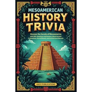 Publications, Ahoy Mesoamerican History Trivia: Uncover the Secrets of Mesoamerica with 500+ Questions and Answers About Ancient Civilizations, Sacred Rituals, and Architectural Marvels (Curious Histories Collection) Publications, Ahoy Mesoamerican History Trivia: Uncover the Secrets of Mesoamerica with 500+ Questions and Answers About Ancient Civilizations, Sacred Rituals, and Architectural Marvels (Curious Histories Collection)