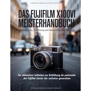 Wesley, Brenda Das Fujifilm X100VI Meisterhandbuch: Geheimnisse, Einrichtung und fotografische Meisterschaft: Ihr ultimativer Leitfaden zur Entfaltung des Potenzials der Fujifilm Classic der sechsten Generation Wesley, Brenda Das Fujifilm X100VI Meisterhandbuch: Geheimnisse, Einrichtung und fotografische Meisterschaft: Ihr ultimativer Leitfaden zur Entfaltung des Potenzials der Fujifilm Classic der sechsten Generation