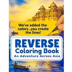 Solena, Eva M. Reverse Watercolor Coloring Book for Adults: An Adventure Across Asia: We've got the Color...You draw the Lines! (Wonderful World of Reverse Coloring!) Solena, Eva M. Reverse Watercolor Coloring Book for Adults: An Adventure Across Asia: We've got the Color...You draw the Lines! (Wonderful World of Reverse Coloring!)