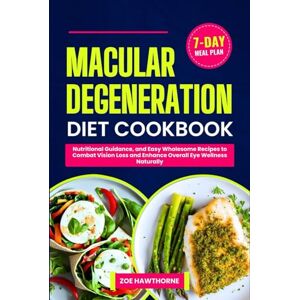 Hawthorne, Zoe MACULAR DEGENERATION DIET COOKBOOK: Nutritional Guidance, and Easy Wholesome Recipes to Combat Vision Loss and Enhance Overall Eye Wellness Naturally (Including a 7-Day Meal Plan) Hawthorne, Zoe MACULAR DEGENERATION DIET COOKBOOK: Nutritional Guidance, and Easy Wholesome Recipes to Combat Vision Loss and Enhance Overall Eye Wellness Naturally (Including a 7-Day Meal Plan)