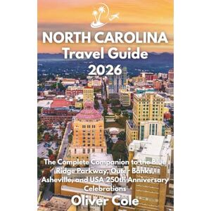 Cole, Oliver North Carolina Travel Guide 2026: The Complete Companion to the Blue Ridge Parkway, Outer Banks, Asheville, and USA 250th Anniversary Celebrations Cole, Oliver North Carolina Travel Guide 2026: The Complete Companion to the Blue Ridge Parkway, Outer Banks, Asheville, and USA 250th Anniversary Celebrations