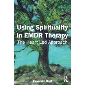 Dent, Alexandra Using Spirituality in EMDR Therapy: The Heart Led Approach Dent, Alexandra Using Spirituality in EMDR Therapy: The Heart Led Approach