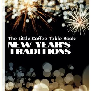 by Design, MEHCO The Little Coffee Table Book: New Year’s Traditions: Your ultimate guide to the fascinating customs and rituals that have shaped the way we welcome new beginnings. by Design, MEHCO The Little Coffee Table Book: New Year’s Traditions: Your ultimate guide to the fascinating customs and rituals that have shaped the way we welcome new beginnings.